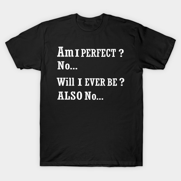 AM I perfect no will I ever be also no funny t-shirt T-Shirt by ARTA-ARTS-DESIGNS